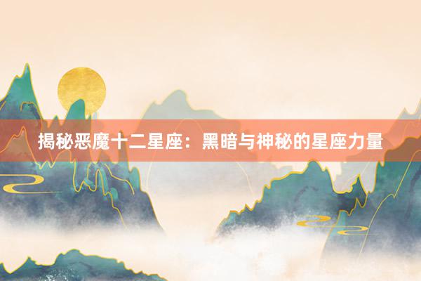 揭秘恶魔十二星座：黑暗与神秘的星座力量